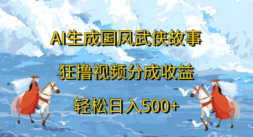 ai生成国风武侠故事狂撸视频分成收益轻松日入500+汇创项目库-网创项目资源站-副业项目-创业项目-搞钱项目汇创项目库
