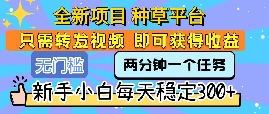 全新项目 种草平台 只需要转发任务视频 即可获得收益 新手小白每天稳定300+汇创项目库-网创项目资源站-副业项目-创业项目-搞钱项目汇创项目库