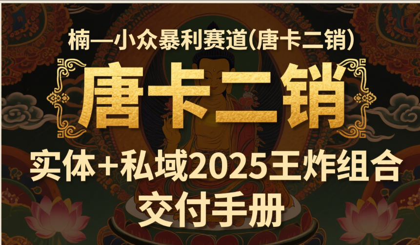 楠—小众暴利赛道（唐卡二销）实体+私域2025王炸组合  交付手册汇创项目库-网创项目资源站-副业项目-创业项目-搞钱项目汇创项目库