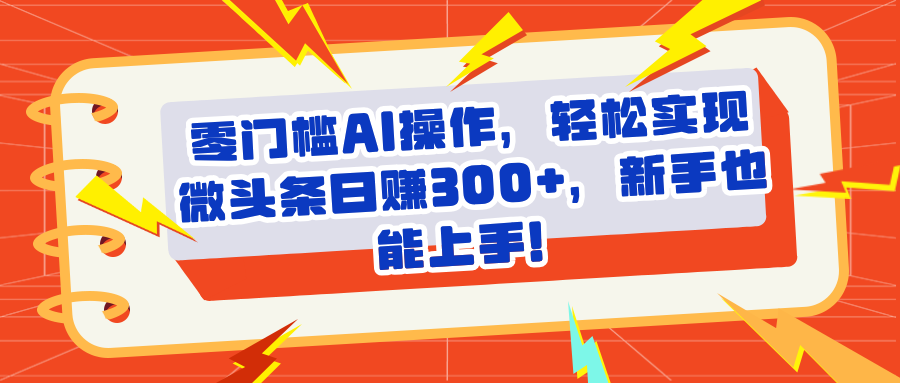 头条零门槛AI操作，轻松实现微头条日赚300+，新手也能上手汇创项目库-网创项目资源站-副业项目-创业项目-搞钱项目汇创项目库