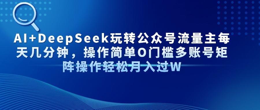 Al+Deepseek玩转公众号流量主每天几分钟，操作简单0门槛多账号矩阵操作轻松月入过W汇创项目库-网创项目资源站-副业项目-创业项目-搞钱项目汇创项目库