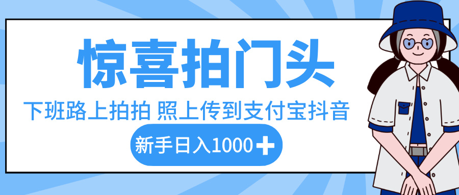 惊喜拍门头，下班路上拍拍照片，上传到支付宝和抖音新手日入 1000+汇创项目库-网创项目资源站-副业项目-创业项目-搞钱项目汇创项目库