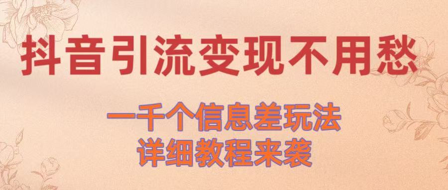 抖音引流变现不用愁！一千个信息差玩法详细教程来袭汇创项目库-网创项目资源站-副业项目-创业项目-搞钱项目汇创项目库