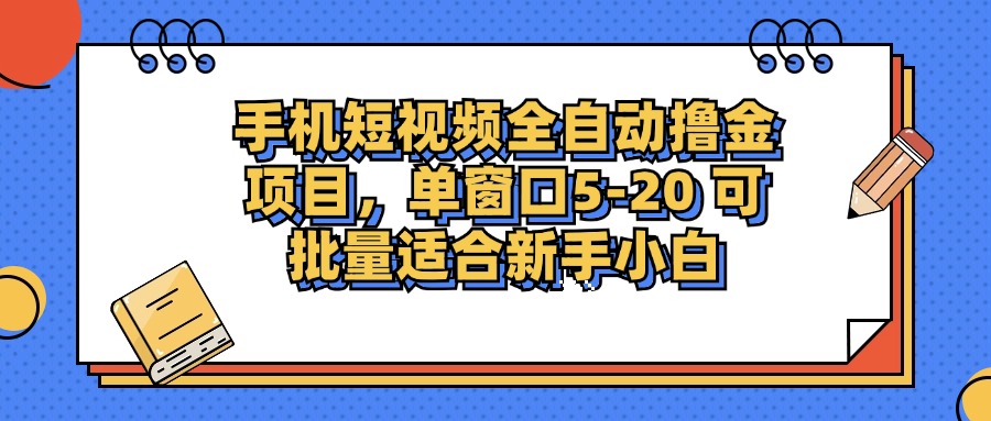 手机短视频全自动撸金项目，单窗口5-20可批量适合新手小白汇创项目库-网创项目资源站-副业项目-创业项目-搞钱项目汇创项目库