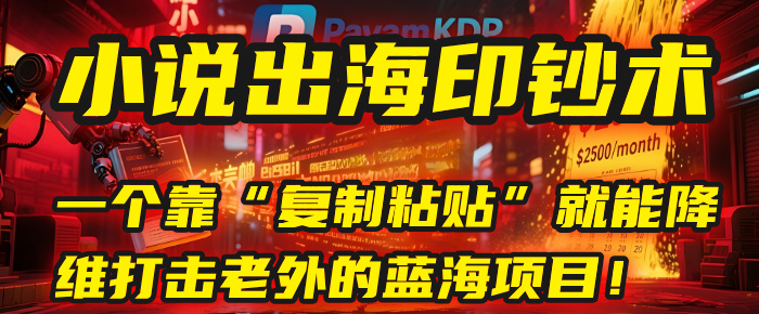小说出海印钞术：一个靠“复制粘贴”就能降维打击老外的蓝海项目！汇创项目库-网创项目资源站-副业项目-创业项目-搞钱项目汇创项目库