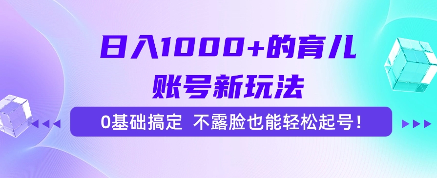 日入1000+的育儿账号新玩法，0基础搞定，不露脸也能轻松起号！汇创项目库-网创项目资源站-副业项目-创业项目-搞钱项目汇创项目库