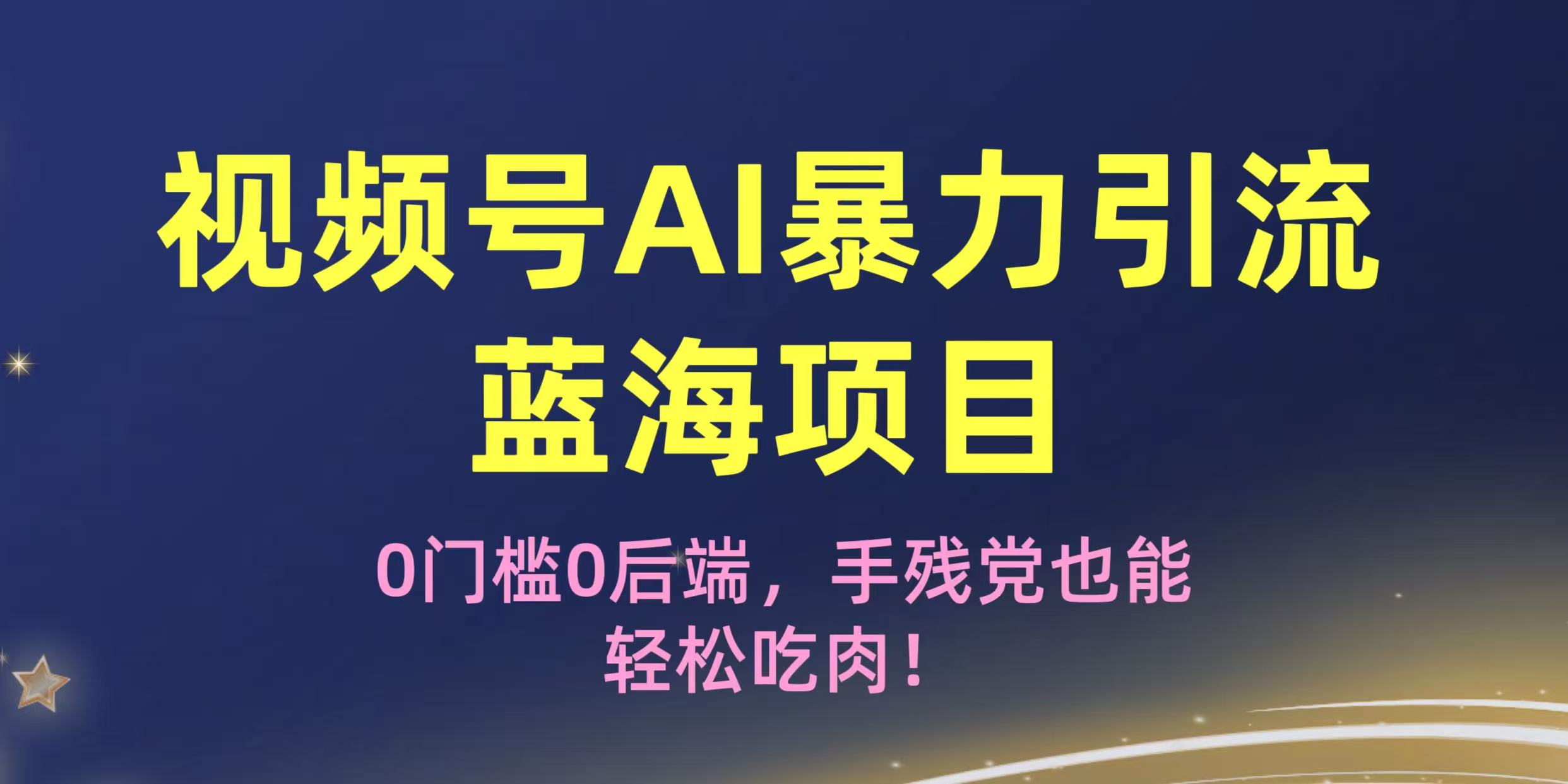 疯传！视频号AI暴力引流蓝海项目，0门槛0后端，手残党也能轻松吃肉！汇创项目库-网创项目资源站-副业项目-创业项目-搞钱项目汇创项目库