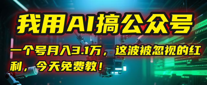 我用AI搞公众号，一个号月入3.1万，这波被忽视的红利，今天免费教！汇创项目库-网创项目资源站-副业项目-创业项目-搞钱项目汇创项目库