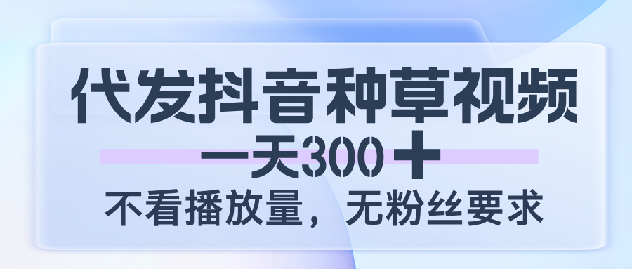 代发抖音种草视频，一天300，不看播放量，无粉丝要求汇创项目库-网创项目资源站-副业项目-创业项目-搞钱项目汇创项目库