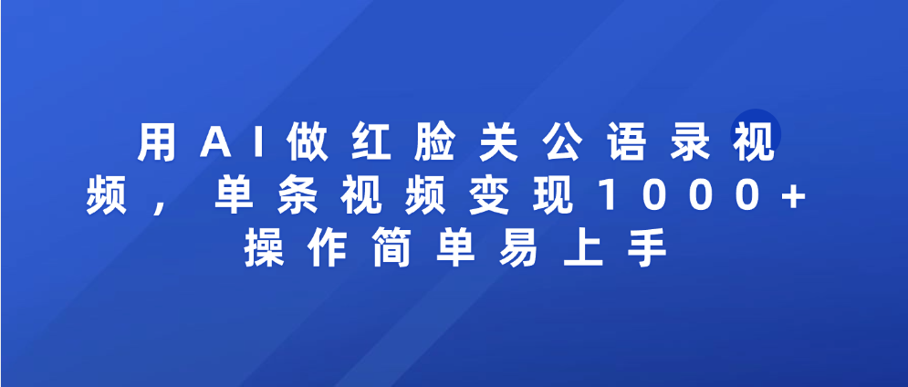 用AI做红脸关公语录视频，单条视频变现1000+ 操作简单易上手汇创项目库-网创项目资源站-副业项目-创业项目-搞钱项目汇创项目库