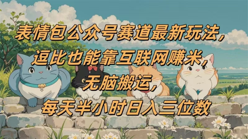 表情包公众号赛道，逗比也能靠互联网赚米，无脑搬运，小白也能日入三位数汇创项目库-网创项目资源站-副业项目-创业项目-搞钱项目汇创项目库