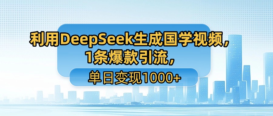 利用DeepSeek生成国学视频，1条爆款引流，单日变现1000+汇创项目库-网创项目资源站-副业项目-创业项目-搞钱项目汇创项目库