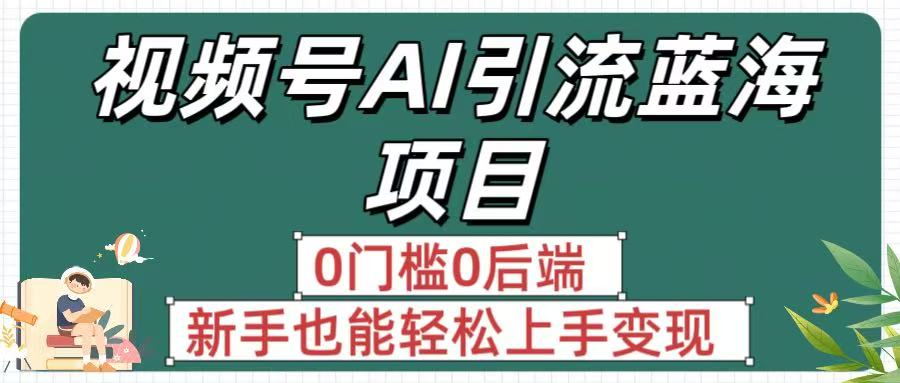 疯传！视频号AI引流蓝海项目，0门槛0后端，新手也能轻松上手变现汇创项目库-网创项目资源站-副业项目-创业项目-搞钱项目汇创项目库