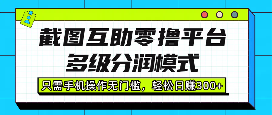 截图互助零撸平台，多级分润模式，只需手机操作无门槛，轻松日赚300+汇创项目库-网创项目资源站-副业项目-创业项目-搞钱项目汇创项目库