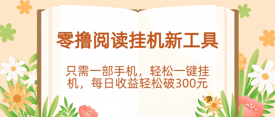 零撸阅读挂机新工具，只需一部手机，轻松一键挂机，每日收益轻松破300元。汇创项目库-网创项目资源站-副业项目-创业项目-搞钱项目汇创项目库