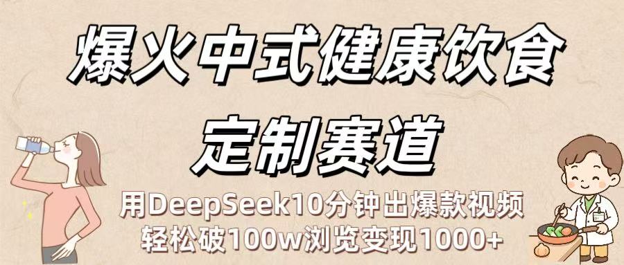 爆火中式健康饮食定制赛道：用DeepSeek10分钟出爆款视频，轻松破100w浏览变现1000+汇创项目库-网创项目资源站-副业项目-创业项目-搞钱项目汇创项目库