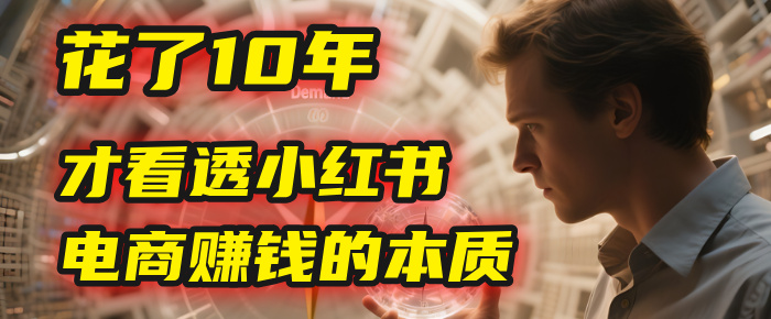 我花了10年，才看透小红书电商赚钱的2个字：本质汇创项目库-网创项目资源站-副业项目-创业项目-搞钱项目汇创项目库