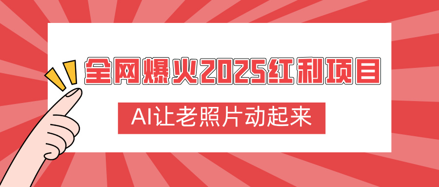 全网爆火2025红利项目，AI让老照片动起来，新手也能快速上手汇创项目库-网创项目资源站-副业项目-创业项目-搞钱项目汇创项目库