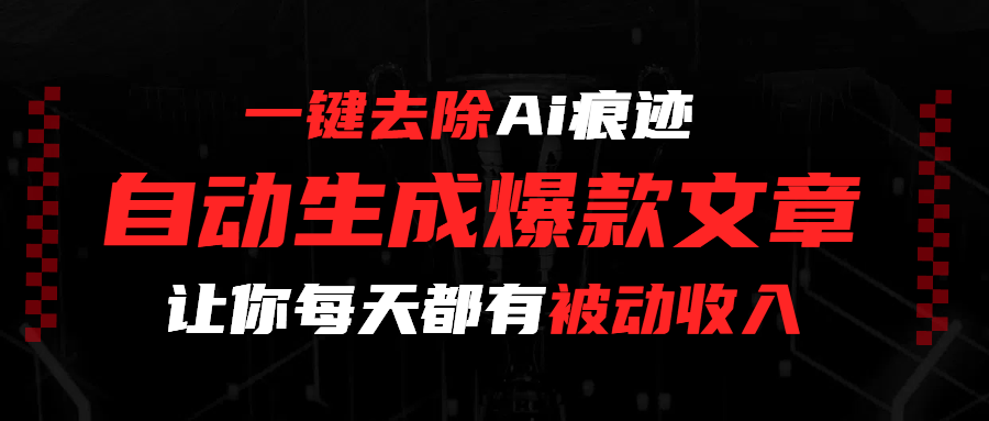 一键去除Ai痕迹，全自动生成爆款文章，让你每天都有睡后收入汇创项目库-网创项目资源站-副业项目-创业项目-搞钱项目汇创项目库