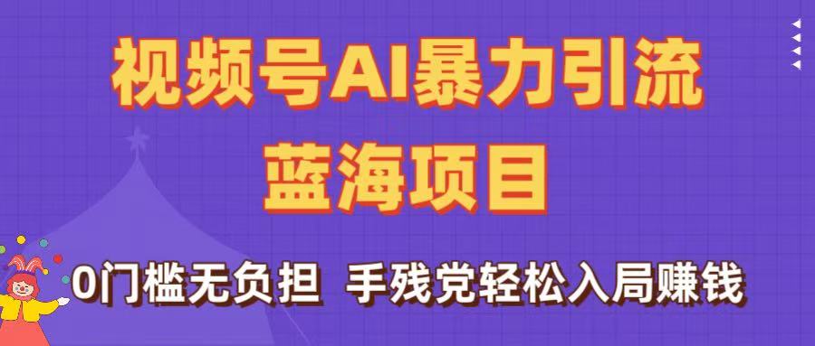 刷屏了！视频号AI暴力引流蓝海项目，0门槛无负担，手残党轻松入局赚钱汇创项目库-网创项目资源站-副业项目-创业项目-搞钱项目汇创项目库