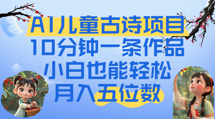 爆火AI儿童古诗项目！10分钟一条作品，小白也能轻松月入五位数汇创项目库-网创项目资源站-副业项目-创业项目-搞钱项目汇创项目库