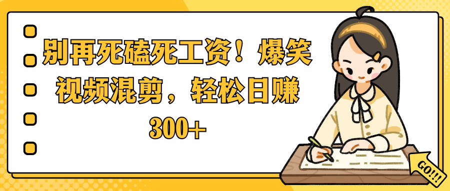 别再死磕死工资！爆笑视频混剪，轻松日赚 300+汇创项目库-网创项目资源站-副业项目-创业项目-搞钱项目汇创项目库