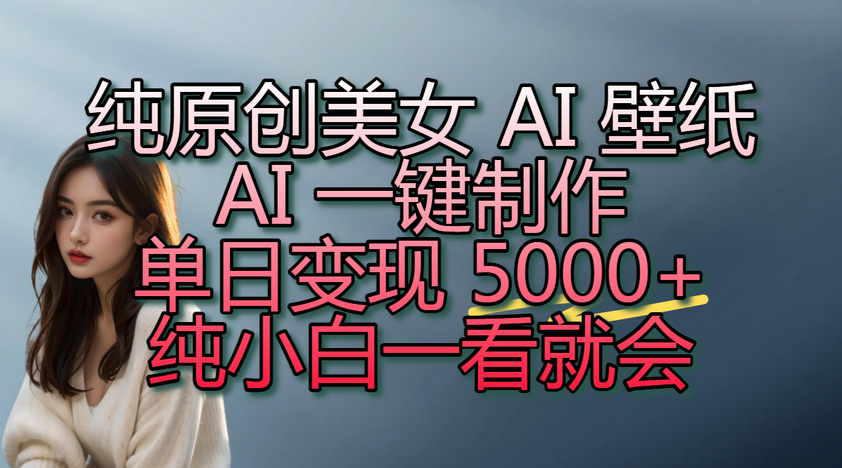 纯原创美女 AI 壁纸玩法，AI 一键制作，单日变现 5000+，纯小白一看就会汇创项目库-网创项目资源站-副业项目-创业项目-搞钱项目汇创项目库