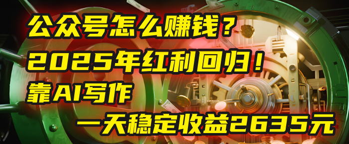 公众号怎么赚钱？2025年红利回归！靠AI写作，一天稳定收益2635元（10分钟上手）汇创项目库-网创项目资源站-副业项目-创业项目-搞钱项目汇创项目库
