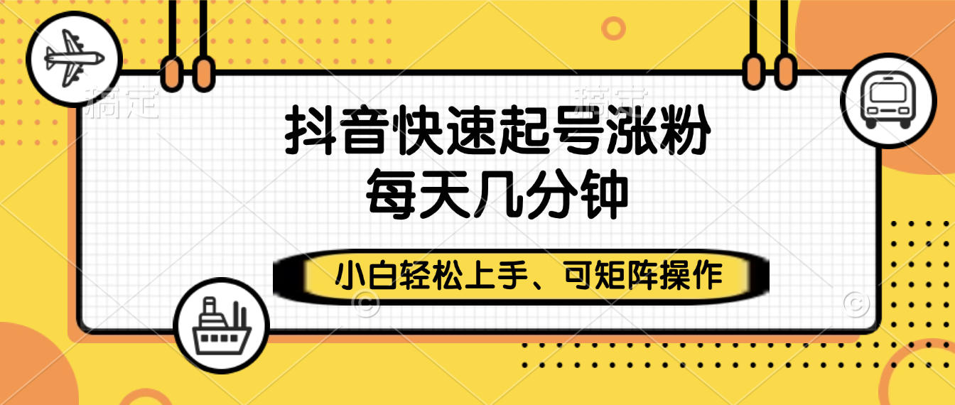 抖音快速起号涨粉，小白轻松上手、每天几分钟，可矩阵操作汇创项目库-网创项目资源站-副业项目-创业项目-搞钱项目汇创项目库