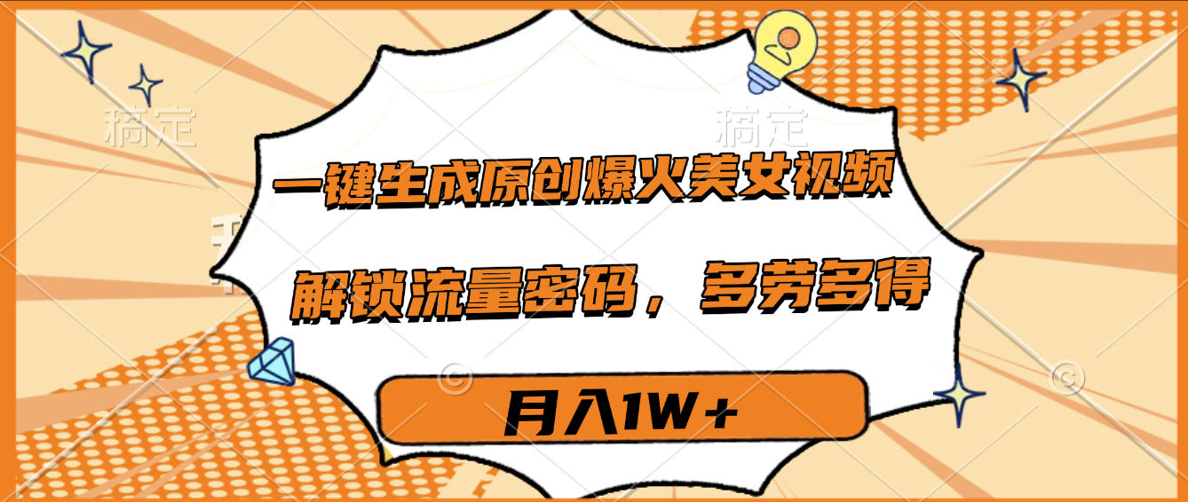 一键生成原创爆火美女视频，多劳多得，解锁流量密码，月入1W+汇创项目库-网创项目资源站-副业项目-创业项目-搞钱项目汇创项目库