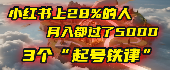 小红书上28%的人，月入都过了5000，我扒出了他们共同遵守的3个“起号铁律”汇创项目库-网创项目资源站-副业项目-创业项目-搞钱项目汇创项目库