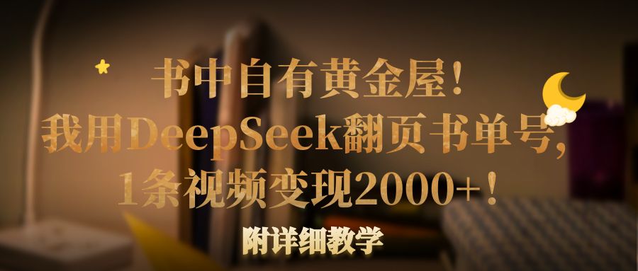 书中自有黄金屋！我用DeepSeek翻页书单号，1条视频变现2000+！附详细教学汇创项目库-网创项目资源站-副业项目-创业项目-搞钱项目汇创项目库