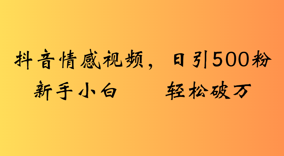 抖音情感视频，日引500粉新手小白轻松破万汇创项目库-网创项目资源站-副业项目-创业项目-搞钱项目汇创项目库