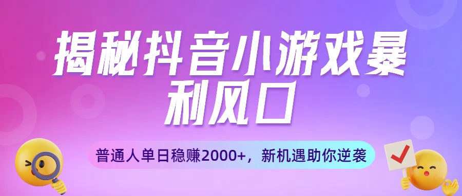 揭秘抖音小游戏暴利风口：普通人单日稳赚2000+，新机遇助你逆袭汇创项目库-网创项目资源站-副业项目-创业项目-搞钱项目汇创项目库