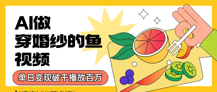 用AI 制作穿婚纱的鱼视频，单日变现1000+，轻松收割百万播放汇创项目库-网创项目资源站-副业项目-创业项目-搞钱项目汇创项目库