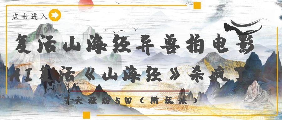 复活山海经异兽拍电影，AI复活《山海经》杀疯了！，7天涨粉5W汇创项目库-网创项目资源站-副业项目-创业项目-搞钱项目汇创项目库