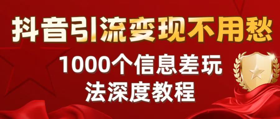 抖音引流变现不用愁：1000个信息差玩法深度教程汇创项目库-网创项目资源站-副业项目-创业项目-搞钱项目汇创项目库