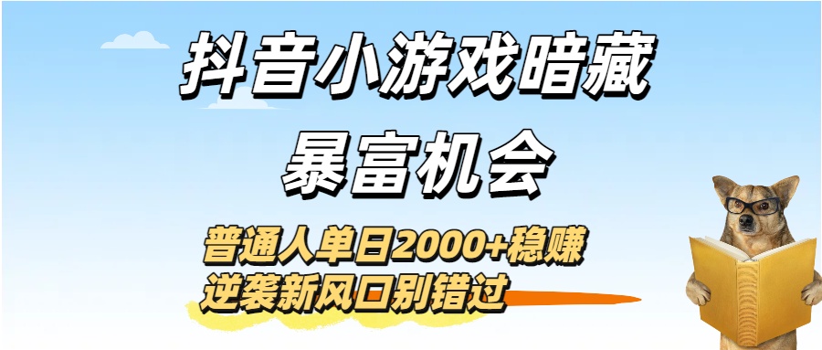 抖音小游戏暗藏暴富机会！普通人单日2000+稳赚，逆袭新风口别错过汇创项目库-网创项目资源站-副业项目-创业项目-搞钱项目汇创项目库