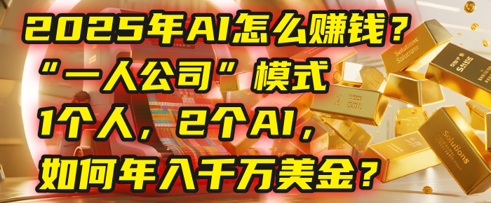AI怎么赚钱？揭秘2025年“一人公司”模式：1个人，2个AI，如何年入千万美金？汇创项目库-网创项目资源站-副业项目-创业项目-搞钱项目汇创项目库