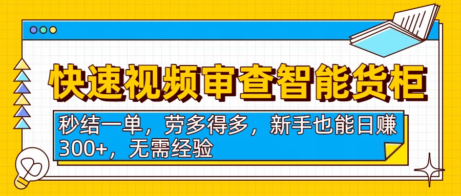 快速视频审查智能货柜，秒结一单，劳多得多，新手也能日赚300+，无需经验汇创项目库-网创项目资源站-副业项目-创业项目-搞钱项目汇创项目库