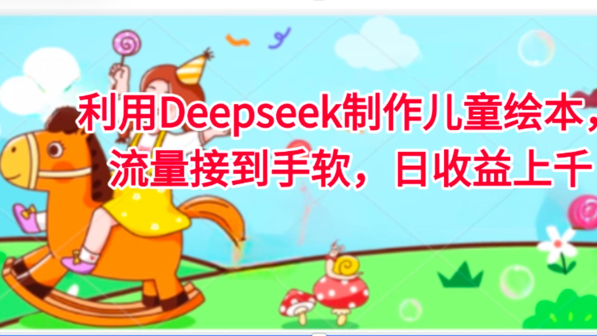 利用Deepseek制作儿童绘本，流量接到手软，日收益上千汇创项目库-网创项目资源站-副业项目-创业项目-搞钱项目汇创项目库