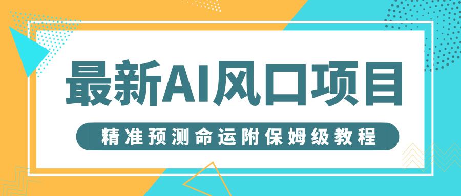 最新AI风口项目，借助人工智能AI算命，精准预测命运，附保姆级教程汇创项目库-网创项目资源站-副业项目-创业项目-搞钱项目汇创项目库