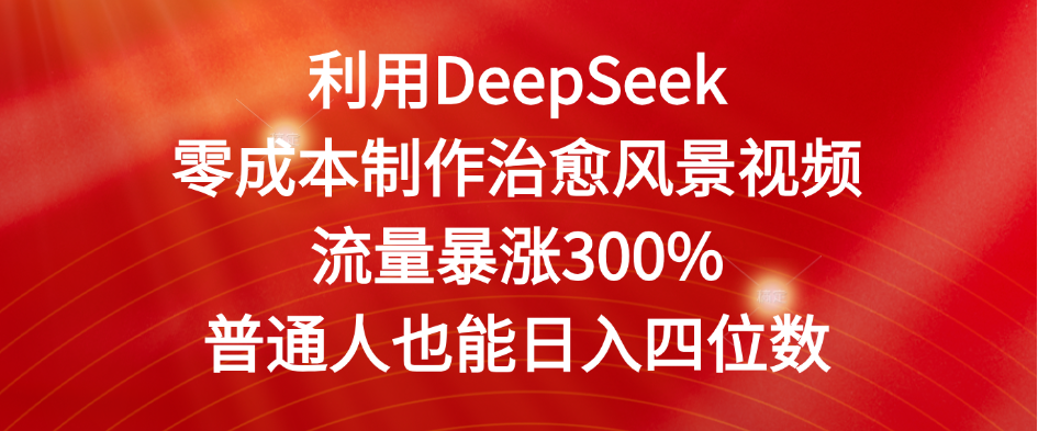 利用DeepSeek零成本制作治愈风景视频，流量暴涨300%。普通人也能日入四位数汇创项目库-网创项目资源站-副业项目-创业项目-搞钱项目汇创项目库