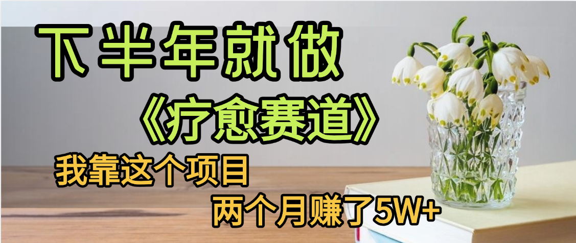 下半年稳赚的赛道，就选【疗愈赛道】，我自己运行这个项目两个月赚了5W+汇创项目库-网创项目资源站-副业项目-创业项目-搞钱项目汇创项目库