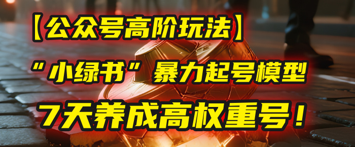 【公众号高阶玩法】我用这套“小绿书”暴力起号模型，7天养成高权重号！汇创项目库-网创项目资源站-副业项目-创业项目-搞钱项目汇创项目库