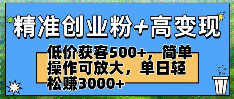 精准创业粉+高变现：低价获客500+，简单操作可放大，单日轻松赚3000+汇创项目库-网创项目资源站-副业项目-创业项目-搞钱项目汇创项目库