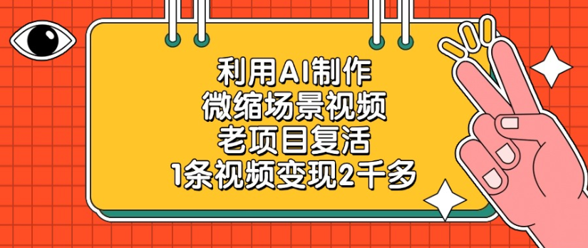 利用AI制作，微缩场景视频老项目，复活1条视频变现2千多汇创项目库-网创项目资源站-副业项目-创业项目-搞钱项目汇创项目库