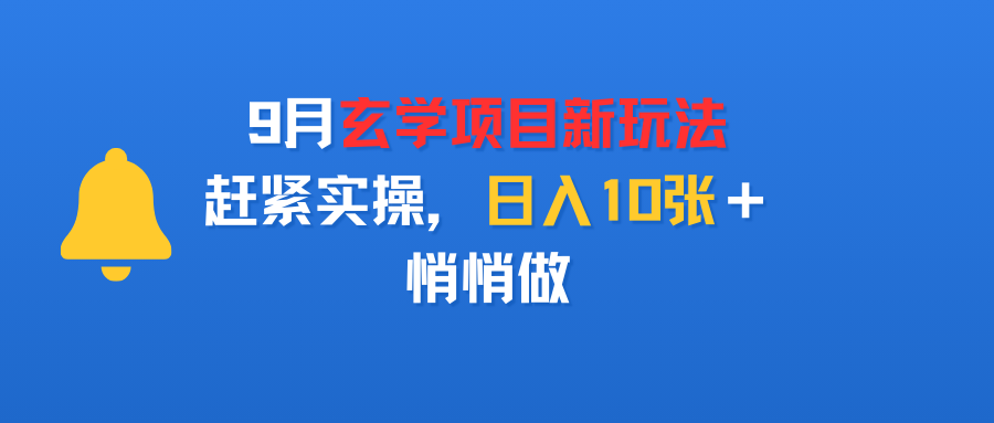 9月玄学项目新玩法，赶紧实操，日入10张＋，悄悄做汇创项目库-网创项目资源站-副业项目-创业项目-搞钱项目汇创项目库