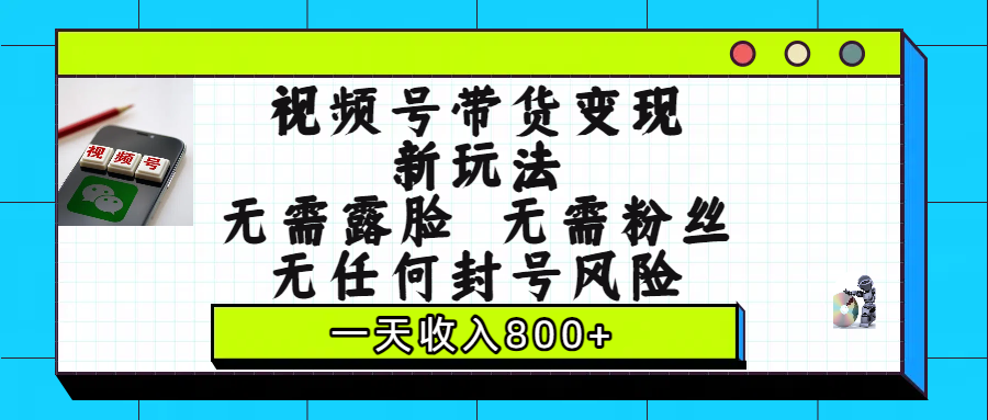 视频号带货变现新玩法，无需露脸，无需粉丝，无任何封号风险，一天收入800+汇创项目库-网创项目资源站-副业项目-创业项目-搞钱项目汇创项目库
