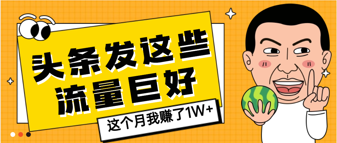 【天呐】头条上发这些内容，流量居然这么好，这个月我已经赚了1W+汇创项目库-网创项目资源站-副业项目-创业项目-搞钱项目汇创项目库